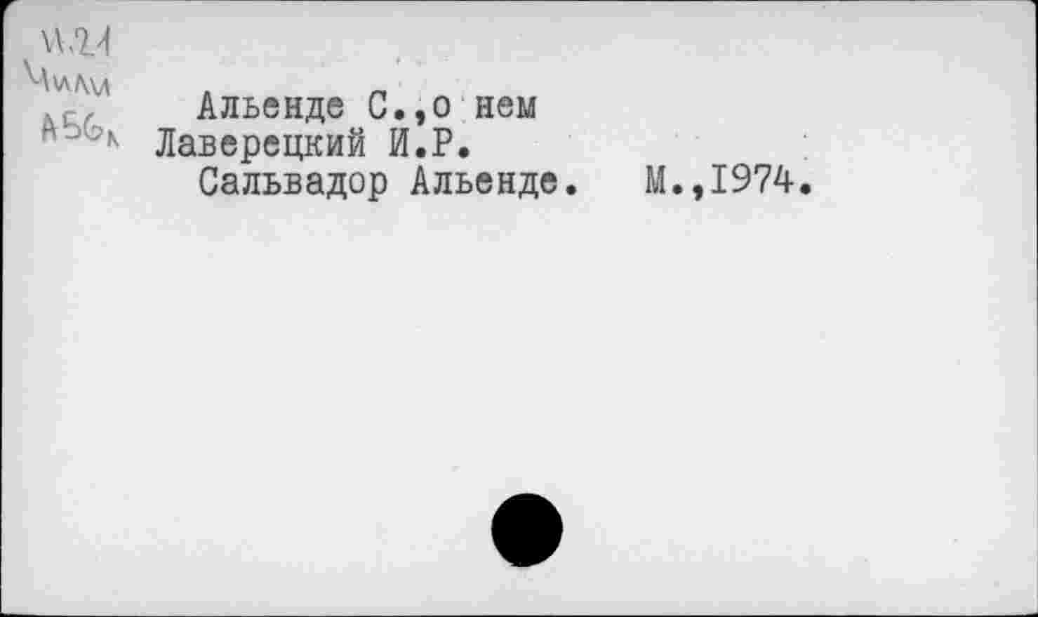 ﻿Мм Лдл
Альенде С.,о нем Лаверецкий И.Р.
Сальвадор Альенде.
М.,1974.